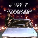 Solecast 31 w/ Astronautalis on Art, Politics & How to Not Kill Yourself in the Midst of All This Madness